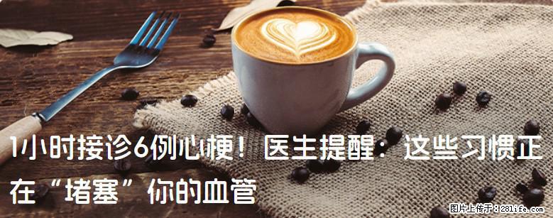 1小时接诊6例心梗！医生提醒：这些习惯正在“堵塞”你的血管 - 兴安盟生活资讯 - 兴安盟28生活网 xam.28life.net
